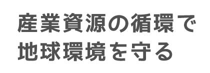 産業資源の循環で地球環境を守る